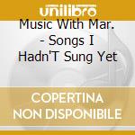 Music With Mar. - Songs I Hadn'T Sung Yet cd