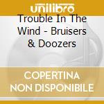 Trouble In The Wind - Bruisers & Doozers cd