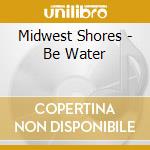 Midwest Shores - Be Water cd