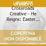 Crossroads Creative - He Reigns: Easter Worship Experience cd