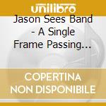 Jason Sees Band - A Single Frame Passing Through The Light cd musicale di Jason Sees Band