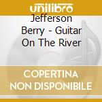 Jefferson Berry - Guitar On The River cd musicale di Jefferson Berry