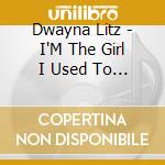 Dwayna Litz - I'M The Girl I Used To Know Again cd