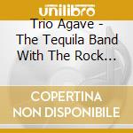 Trio Agave - The Tequila Band With The Rock & Roll Problem cd