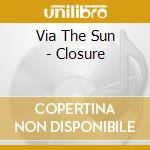 Via The Sun - Closure cd