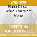 Maria D'Luz - While You Were Gone cd