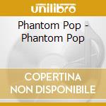 Phantom Pop - Phantom Pop cd