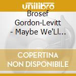 Brosef Gordon-Levitt - Maybe We'Ll Live Forever cd