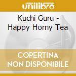 Kuchi Guru - Happy Horny Tea cd