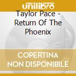 Taylor Pace - Return Of The Phoenix cd musicale di Taylor Pace