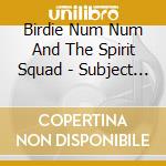 Birdie Num Num And The Spirit Squad - Subject To Change cd musicale di Birdie Num Num And The Spirit Squad