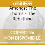 Amongst The Thorns - The Rebirthing cd