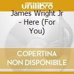 James Wright Jr - Here (For You) cd