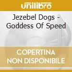 Jezebel Dogs - Goddess Of Speed cd musicale di Jezebel Dogs