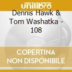 Dennis Hawk & Tom Washatka - 108 cd