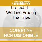 Project H - We Live Among The Lines cd