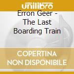 Erron Geer - The Last Boarding Train cd
