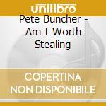 Pete Buncher - Am I Worth Stealing