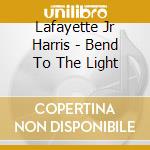 Lafayette Jr Harris - Bend To The Light cd