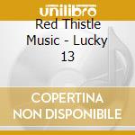 Red Thistle Music - Lucky 13 cd