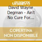 David Wayne Degman - Ain't No Cure For This.. cd musicale di David Wayne Degman