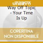 Way Off Topic - Your Time Is Up cd
