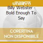 Billy Webster - Bold Enough To Say cd musicale di Billy Webster