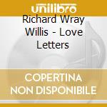Richard Wray Willis - Love Letters cd musicale di Richard Wray Willis