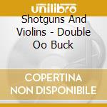 Shotguns And Violins - Double Oo Buck cd