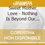 Sweet Mother Love - Nothing Is Beyond Our Reach cd musicale di Sweet Mother Love