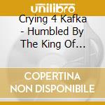 Crying 4 Kafka - Humbled By The King Of Porn cd musicale di Crying 4 Kafka