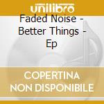 Faded Noise - Better Things - Ep cd musicale di Faded Noise