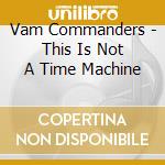 Vam Commanders - This Is Not A Time Machine cd