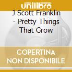 J Scott Franklin - Pretty Things That Grow cd