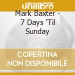 Mark Baxter - 7 Days 'Til Sunday cd