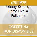 Johnny Koenig - Party Like A Polkastar cd