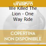 We Killed The Lion - One Way Ride cd