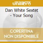 Dan White Sextet - Your Song cd