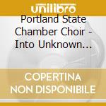 Portland State Chamber Choir - Into Unknown Worlds cd musicale di Portland State Chamber Choir