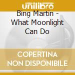 Bing Martin - What Moonlight Can Do cd musicale di Bing Martin