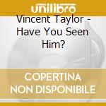 Vincent Taylor - Have You Seen Him? cd musicale di Vincent Taylor