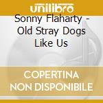 Sonny Flaharty - Old Stray Dogs Like Us cd