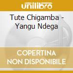 Tute Chigamba - Yangu Ndega cd