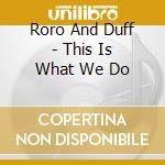 Roro And Duff - This Is What We Do cd musicale di Roro And Duff