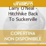 Larry O'Neal - Hitchhike Back To Suckerville cd