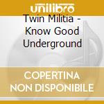 Twin Militia - Know Good Underground cd musicale di Twin Militia