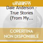 Dale Anderson - True Stories (From My Fictitious Life) cd