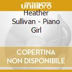 Heather Sullivan - Piano Girl cd musicale di Heather Sullivan