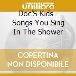 Doc'S Kids - Songs You Sing In The Shower cd musicale di Doc'S Kids