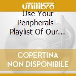 Use Your Peripherals - Playlist Of Our Doppelganger cd